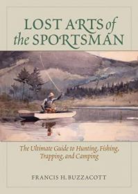 Lost Arts of the Sportsman - The Ultimate Guide to Hunting, Fishing, Trapping, and Camping