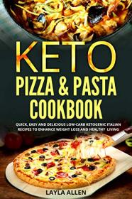 Keto Pizza & Pasta Cookbook - Quick, Easy and Delicious Low-Carb Ketogenic Italian Recipes To Enhance Weight Loss