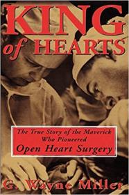 King of Hearts - The True Story of the Maverick Who Pioneered Open Heart Surgery