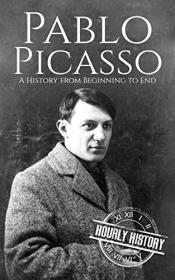 Pablo Picasso - A Life from Beginning to End (Biographies of Painters Book 5)