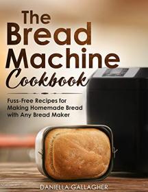 The Bread Machine Cookbook - Fuss-Free Recipes for Making Homemade Bread with Any Bread Maker
