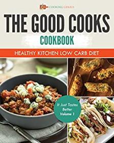 The Good Cooks Cookbook - Healthy Kitchen Low Carb Diet - It Just Tastes Better Volume 1