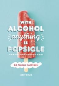 With Alcohol Anything is Popsicle - 60 Frozen Cocktails