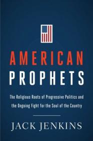 American Prophets - The Religious Roots of Progressive Politics and the Ongoing Fight for the Soul of the Country