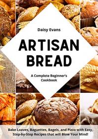 Artisan Bread - A Complete Beginner ' s Cookbook for Delicious Homemade Bread  Bake Loaves, Baguettes, Bagels and Pizza