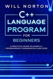 C + + Language Program for Beginners - A pratical guide to learn C + + programming, fundamentals and code