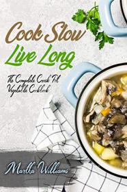 Cook Slow, Live Long - The Complete Crock Pot Vegetable Cookbook - 700 Insanely Delicious and Nutritious Recipes