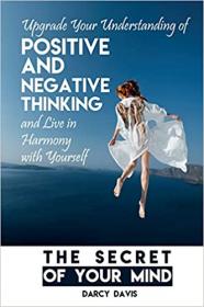 The Secret of Your Mind - Upgrade Your Understanding of Positive and Negative Thinking And Live in