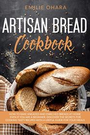 Artisan Bread Cookbook - How to bake Kneaded and Enriched Breads at Home even if you are a Beginner