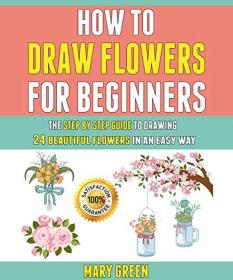 How To Draw Flowers For Beginners - The Step By Step Guide To Drawing 24 Beautiful Flowers In An Easy Way