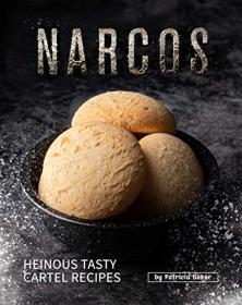 Narcos Cookbook - Heinous Tasty Cartel Recipes