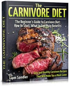 The Carnivore Diet - The Beginner ' s Guide to Carnivore Diet - How to Start, What to Eat, Main Benefits