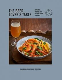 The Beer Lover's Table - Seasonal recipes and modern beer pairings
