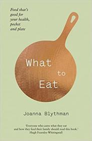 What to Eat - Food That's Good for Your Health, Pocket and Plate  Joanna Blythman