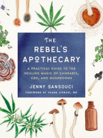 The Rebel's Apothecary - A Practical Guide to the Healing Magic of Cannabis, CBD, and Mushrooms
