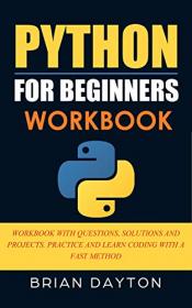 Python for Beginners Workbook - Workbook With Questions, Solutions and Projects. Practice and Learn Coding With a Fast Method