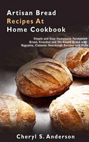 Artisan Bread Recipes At Home Cookbook - Simple and Easy Homemade Fermented Bread, Kneaded and No-Knead Bread