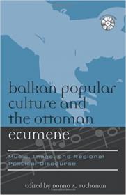 Balkan Popular Culture and the Ottoman Ecumene - Music, Image, and Regional Political Discourse