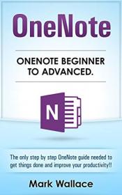 OneNote Beginner to Advanced - The Only Step by Step OneNote Guide Needed To Get Things Done