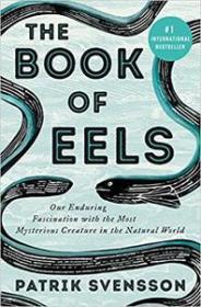 The Book of Eels - Our Enduring Fascination with the Most Mysterious Creature in the Natural World
