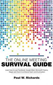 The Online Meeting Survival Guide - Learn Google Meet, Facebook Rooms, Microsoft Teams, Skype and Zoom