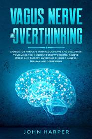 Vagus Nerve and Overthinking - A Guide to Stimulate Your Vagus Nerve and Declutter Your Mind  Techniques to Stop Worrying