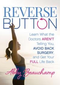 Reverse Button - Learn What the Doctors Aren't Telling You, Avoid Back Surgery, and Get Your Full Life Back