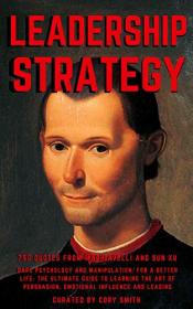 LEADERSHIP STRATEGY  750 Quotes from Machiavelli and Sun Xu  Dark Psychology and Manipulation - For a Better Life