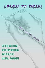 Learn To Draw - Sketch And Draw With This Inspiring And Realistic Manual, Anywhere