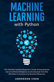 Machine Learning with Python - The Ultimate Updated Beginner ' s Guide Showcasing the Use of Artificial Intelligence