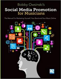 Social Media Promotion For Musicians - The Manual For Marketing Yourself, Your Band, And Your Music Online