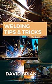 Welding Tips & Tricks - All You Need To Know About Welding