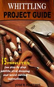 Whittling Project Guide - 15 Minutes Fun Step-By-Step Whittling, Wood Carving
