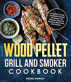 Wood Pellet Grill and Smoker Cookbook - The Ultimate Guide for Smoking Beef, Pork, Fish and Etc