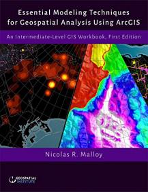 Essential Modeling Techniques for Geospatial Analysis Using ArcGIS An Intermediate-Level GIS Workbook