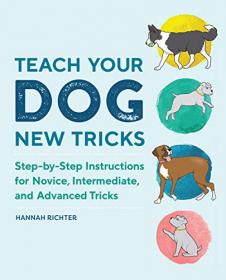 Teach Your Dog New Tricks Step-by-Step Instructions for Novice, Intermediate and Advanced Tricks