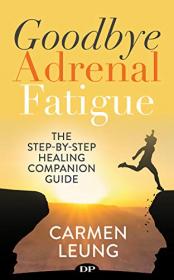 Goodbye Adrenal Fatigue - The Step-By-Step Healing Companion Guide