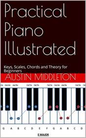 Practical Piano Illustrated - Keys, Scales, Chords and Theory for Beginners