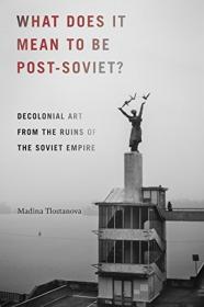 What Does It Mean to Be Post-Soviet - Decolonial Art from the Ruins of the Soviet Empire