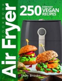 Air Fryer Cookbook - 250 Everyday Vegan Recipes