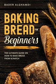 Baking Bread For Beginners - The Ultimate Guide On How To Bake Bread From Scratch
