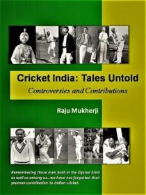 Cricket India - Tales Untold - Controversies and Contributions