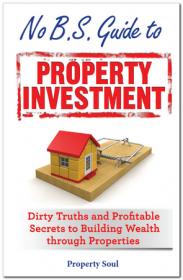 No B S  guide to property investment - dirty truths and profitable secrets to building wealth through properties
