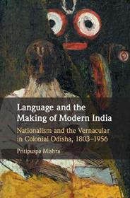 Language and the Making of Modern India - Nationalism and the Vernacular in Colonial Odisha, 1803 - 1956