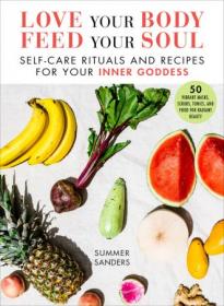 Love Your Body Feed Your Soul - Self-Care Rituals and Recipes for Your Inner Goddess