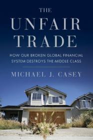 The Unfair Trade - How Our Broken Global Financial System Destroys the Middle Class