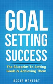 Goal Setting Success - The Blueprint To Setting Goals & Achieving Them