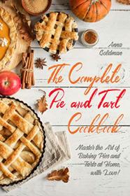 The Complete Pie and Tart Cookbook - Master the Art of Baking Pies and Tarts at Home, with Love!