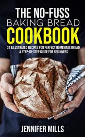 The No-Fuss Baking Bread Cookbook - 31 Illustrated Recipes for Perfect Homemade Bread - A Step-By-Step Guide for Beginners