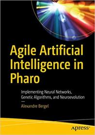 Agile Artificial Intelligence in Pharo - Implementing Neural Networks, Genetic Algorithms, and Neuroevolution